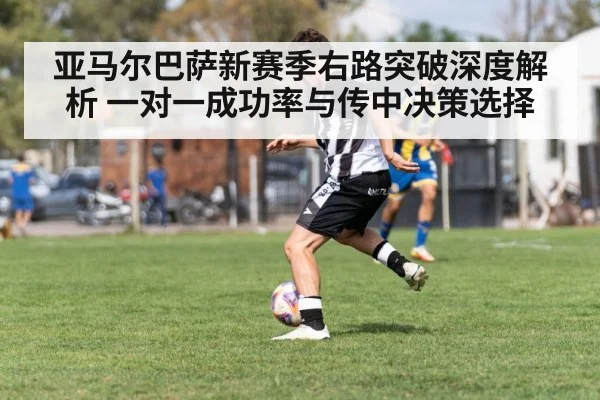 亚马尔巴萨新赛季右路突破深度解析 一对一成功率与传中决策选择