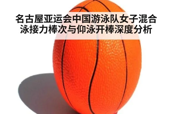 名古屋亚运会中国游泳队女子混合泳接力棒次与仰泳开棒深度分析