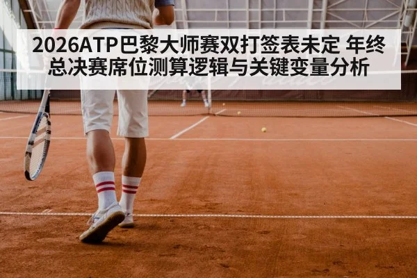 2026ATP巴黎大师赛双打签表未定 年终总决赛席位测算逻辑与关键变量分析